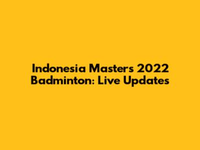 Indonesia Masters 2022 Badminton: Live Updates