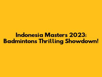 Indonesia Masters 2023: Badminton's Thrilling Showdown!