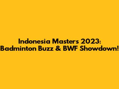 Indonesia Masters 2023: Badminton Buzz & BWF Showdown!