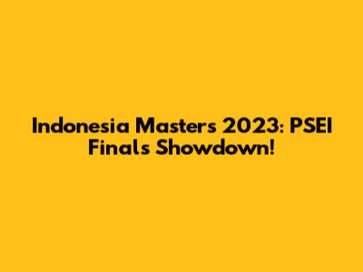 Indonesia Masters 2023: PSEI Finals Showdown!