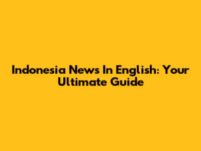Indonesia News In English: Your Ultimate Guide
