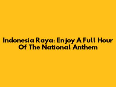 Indonesia Raya: Enjoy A Full Hour Of The National Anthem