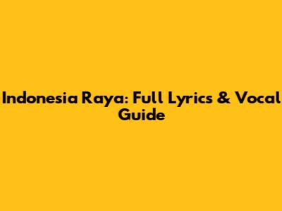 Indonesia Raya: Full Lyrics & Vocal Guide