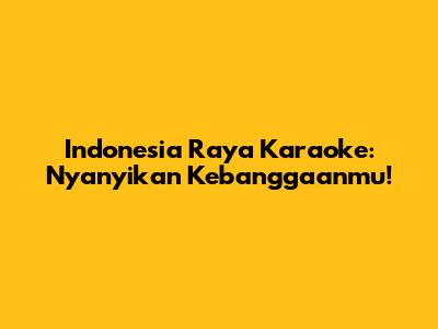 Indonesia Raya Karaoke: Nyanyikan Kebanggaanmu!