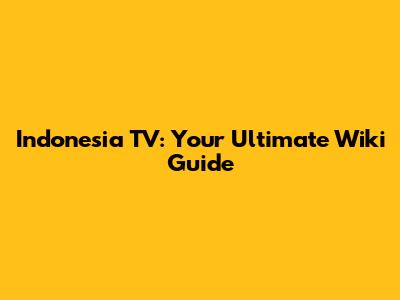 Indonesia TV: Your Ultimate Wiki Guide