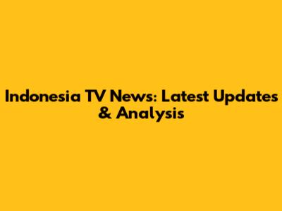Indonesia TV News: Latest Updates & Analysis