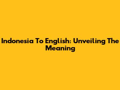 Indonesia To English: Unveiling The Meaning
