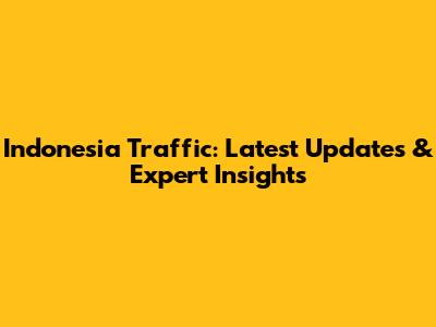 Indonesia Traffic: Latest Updates & Expert Insights