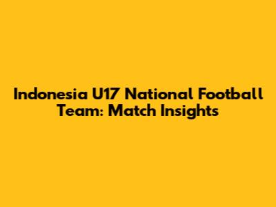 Indonesia U17 National Football Team: Match Insights