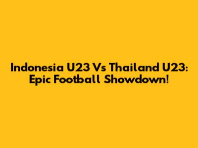 Indonesia U23 Vs Thailand U23: Epic Football Showdown!