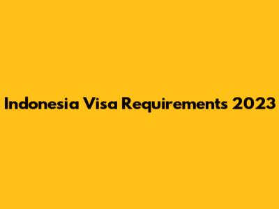 Indonesia Visa Requirements 2023