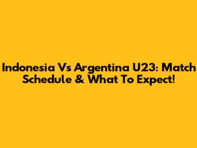 Indonesia Vs Argentina U23: Match Schedule & What To Expect!