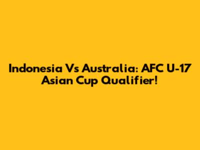Indonesia Vs Australia: AFC U-17 Asian Cup Qualifier!