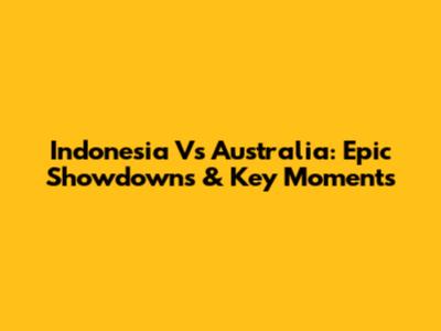 Indonesia Vs Australia: Epic Showdowns & Key Moments