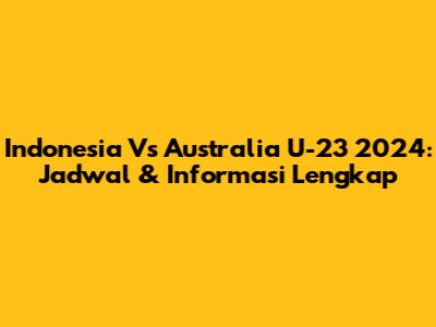 Indonesia Vs Australia U-23 2024: Jadwal & Informasi Lengkap