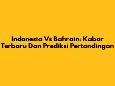 Indonesia Vs Bahrain: Kabar Terbaru Dan Prediksi Pertandingan