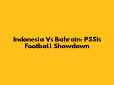 Indonesia Vs Bahrain: PSSI's Football Showdown