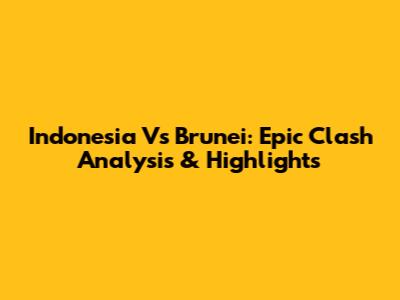 Indonesia Vs Brunei: Epic Clash Analysis & Highlights