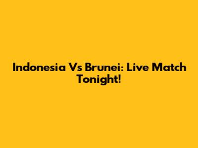 Indonesia Vs Brunei: Live Match Tonight!