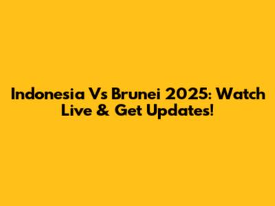 Indonesia Vs Brunei 2025: Watch Live & Get Updates!