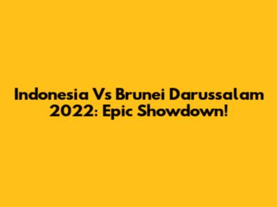 Indonesia Vs Brunei Darussalam 2022: Epic Showdown!