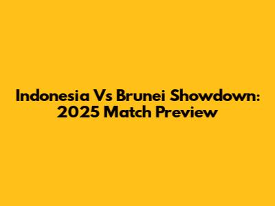 Indonesia Vs Brunei Showdown: 2025 Match Preview