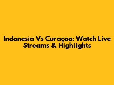 Indonesia Vs Curaçao: Watch Live Streams & Highlights