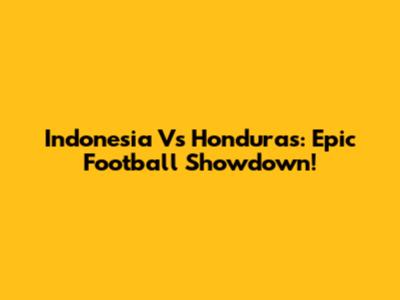 Indonesia Vs Honduras: Epic Football Showdown!