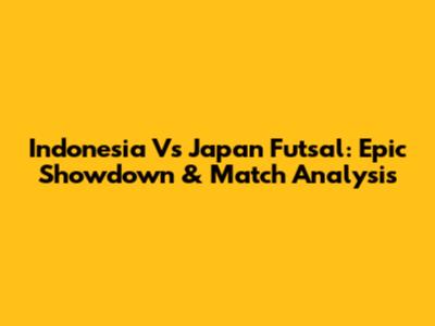 Indonesia Vs Japan Futsal: Epic Showdown & Match Analysis