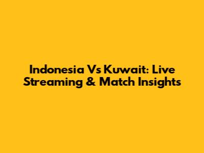 Indonesia Vs Kuwait: Live Streaming & Match Insights