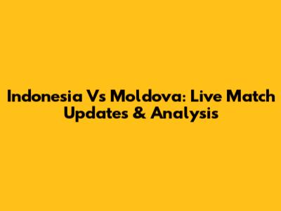 Indonesia Vs Moldova: Live Match Updates & Analysis