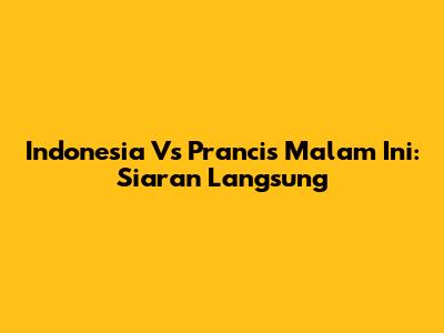 Indonesia Vs Prancis Malam Ini: Siaran Langsung