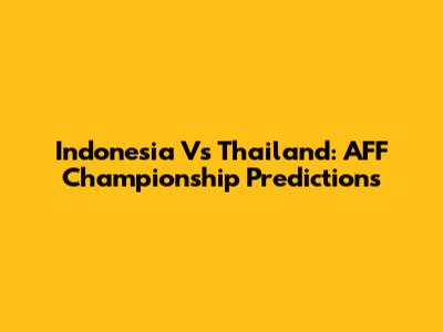 Indonesia Vs Thailand: AFF Championship Predictions