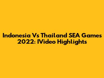 Indonesia Vs Thailand SEA Games 2022: IVideo Highlights