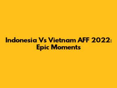 Indonesia Vs Vietnam AFF 2022: Epic Moments