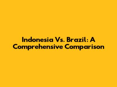Indonesia Vs. Brazil: A Comprehensive Comparison