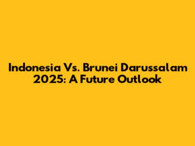 Indonesia Vs. Brunei Darussalam 2025: A Future Outlook