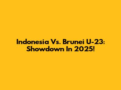 Indonesia Vs. Brunei U-23: Showdown In 2025!