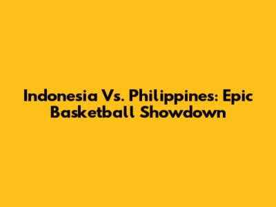 Indonesia Vs. Philippines: Epic Basketball Showdown