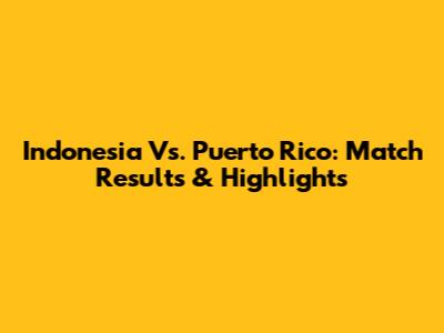 Indonesia Vs. Puerto Rico: Match Results & Highlights