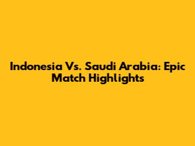 Indonesia Vs. Saudi Arabia: Epic Match Highlights