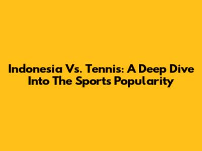 Indonesia Vs. Tennis: A Deep Dive Into The Sport's Popularity