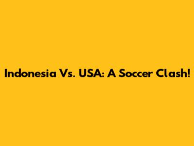 Indonesia Vs. USA: A Soccer Clash!