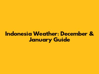 Indonesia Weather: December & January Guide