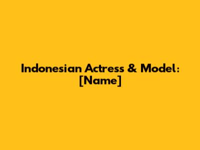 Indonesian Actress & Model: [Name]