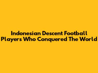 Indonesian Descent Football Players Who Conquered The World