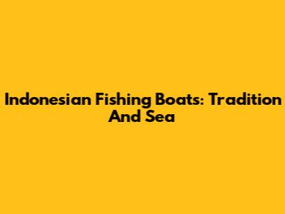Indonesian Fishing Boats: Tradition And Sea