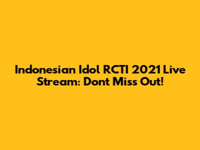 Indonesian Idol RCTI 2021 Live Stream: Don't Miss Out!