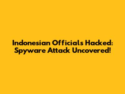 Indonesian Officials Hacked: Spyware Attack Uncovered!