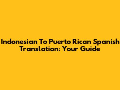Indonesian To Puerto Rican Spanish Translation: Your Guide